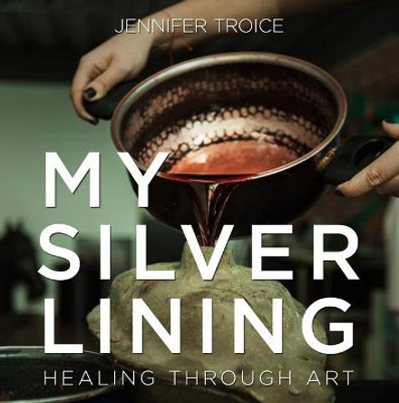 My Silver Lining: Healing Through Art by Jennifer Troice