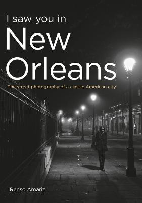 I Saw You in New Orleans: The Street Photography of a Classic American City by Renso Amariz