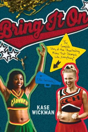 Bring It On: The Complete Story of the Cheerleading Movie That Changed, Like, Everything (No, Seriously) by Kase Wickman