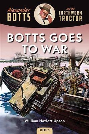 Botts Goes to War: Alexander Botts and the Earthworm Tractor by William Hazlett Upson