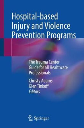 Hospital-based Injury and Violence Prevention Programs: The Trauma Center Guide for all Healthcare Professionals by Christy Adams