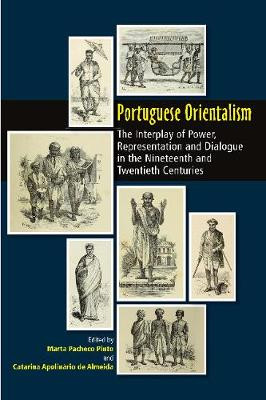 Portuguese Orientalism: The Interplay of Power, Representation and Dialogue in the Nineteenth and Twentieth Centuries by Marta Pacheco Pinto