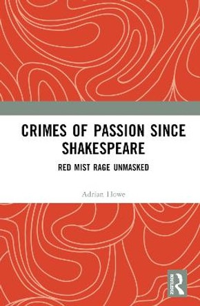 Crimes of Passion Since Shakespeare: Red Mist Rage Unmasked by Adrian Howe
