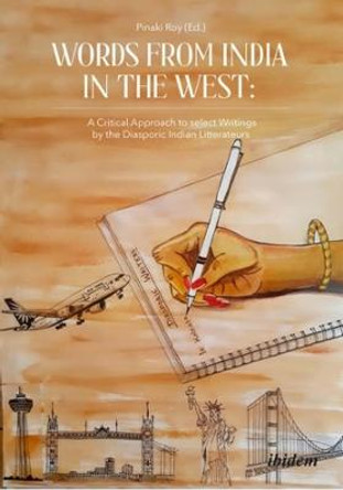 Words from India in the West: A Critical Approach to Select Writings by the Diasporic Indian Litterateurs by Pinaki Roy