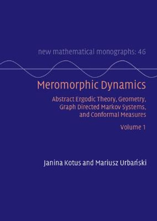 Meromorphic Dynamics: Volume 1: Abstract Ergodic Theory, Geometry, Graph Directed Markov Systems, and Conformal Measures by Janina Kotus