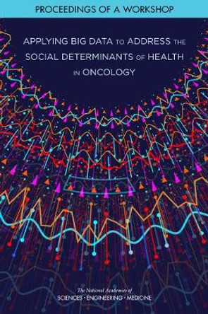 Applying Big Data to Address the Social Determinants of Health in Oncology: Proceedings of a Workshop by National Academies of Sciences, Engineering, and Medicine