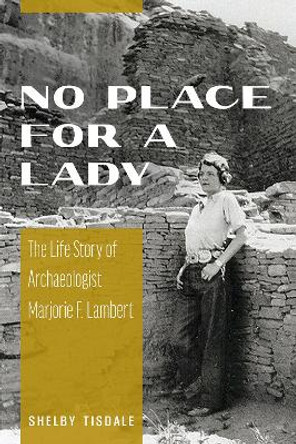 No Place for a Lady: The Life Story of Archaeologist Marjorie F. Lambert by Shelby Tisdale