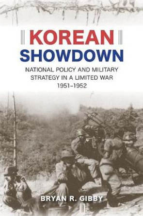 Korean Showdown: National Policy and Military Strategy in a Limited War, 1951-1952 by Bryan R. Gibby