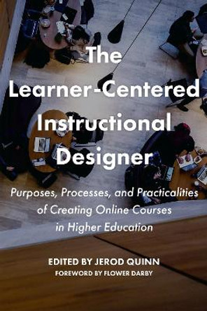The Learner-Centered Instructional Designer: Purpose, Process, and Practicalities of Creating Online Courses in Higher Education by Jerod Quinn