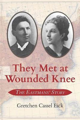 They Met at Wounded Knee: The Eastmans' Story by Gretchen Cassel Eick