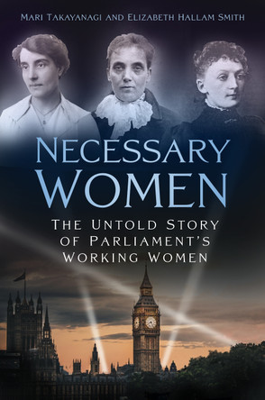 Necessary Women: The Untold Story of Parliament’s Working Women by Dr Mari Takayanagi