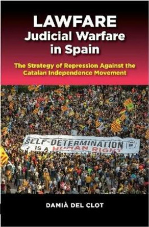 Lawfare — Judicial Warfare in Spain: The Strategy of Repression Against the Catalan Independence Movement by Damià Del Clot
