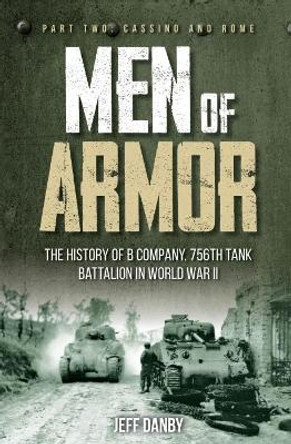 Men of Armor: the History of B Company, 756th Tank Battalion in World War II: Part 2: Cassino and Rome by Jeff Danby