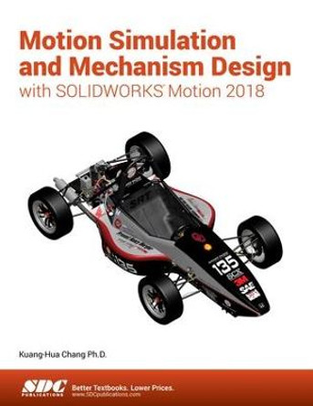 Motion Simulation and Mechanism Design with SOLIDWORKS Motion 2018 by Kuang-Hua Chang