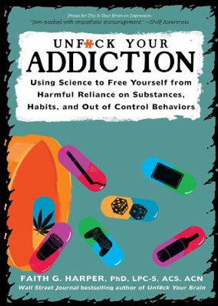 Unfuck Your Addiction: Using Science to Free Yourself From Harmful Reliance on Substances, Habits and Out of Control Behaviors by Faith G. Harper