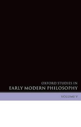 Oxford Studies in Early Modern Philosophy Volume V by Daniel Garber