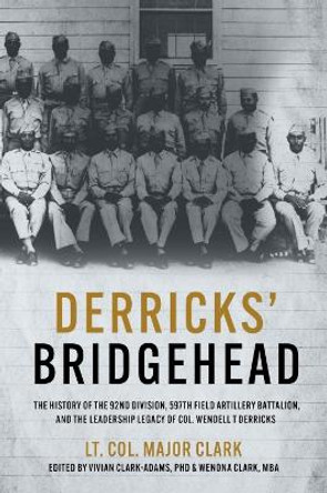 Derricks' Bridgehead: 597th Field Artillery Battalion, 92nd Division,  and the Leadership Legacy of Col. Wendell T. Derricks by Lt. Col. Major Clark