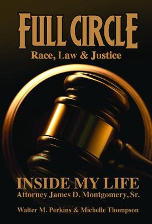 Full Circle - Race, Law & Justice: Inside My Life: Attorney James D. Montgomery, Sr. by James D Montgomery