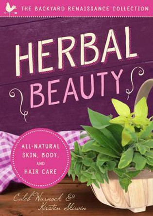 Herbal Beauty: All-Natural Skin, Body, and Hair Care by Caleb Warnock