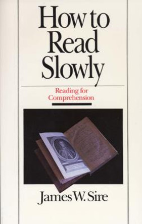 How to Read Slowly: How to Read Slowly: Reading for Comprehension by James W Sire
