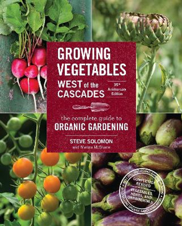 Growing Vegetables West of the Cascades, 35th Anniversary Edition: The Complete Guide to Organic Gardening by Steve Solomon