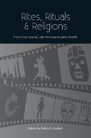 Rites, Rituals & Religions: Amerindian, Spanish, Latin American & Latino Worlds by Dr Debra D Andrist