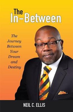 The In-Between: The Journey Between Your Dream and Destiny by Neil C Ellis