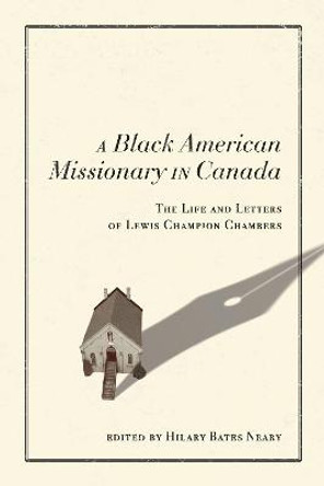 A Black American Missionary in Canada: The Life and Letters of Lewis Champion Chambers by Hilary Bates Neary