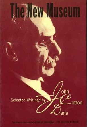 The New Museum: Selected Writings by John Cotton Dana by John Cotton Dana