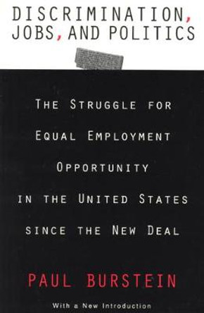 Discrimination, Jobs, and Politics: The Struggle for Equal Employment Opportunity in the United States since the New Deal by Paul Burstein