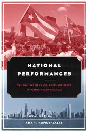 National Performances: The Politics of Class, Race, and Space in Puerto Rican Chicago by Ana Y. Ramos-Zayas