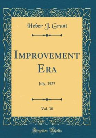 Improvement Era, Vol. 30: July, 1927 (Classic Reprint) by Heber J. Grant