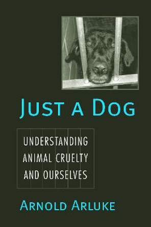 Just a Dog: Animal Cruelty, Self, and Society by Arnold Arluke