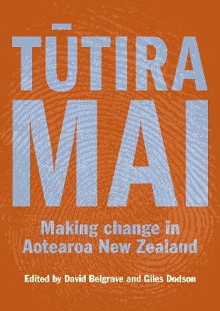 Tutira Mai: Making change in Aotearoa New Zealand by David Belgrave Tutira Mai: Making change in Aotearoa New Zealand by David Belgrave