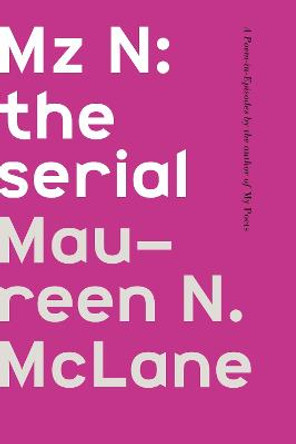 Mz N: the serial: A Poem-in-Episodes by Maureen N. Mclane