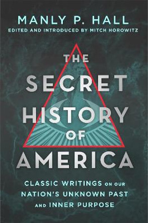 The Secret History of America: Classic Writings on Our Nation's Unknown Past and Inner Purpose by Manly P. Hall