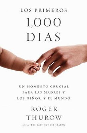 Los primeros 1000 dias (Spanish Edition): Un momento crucial para las madres y los ninos, y el mundo by Roger Thurow