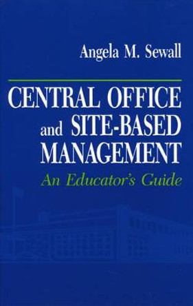 Central Office and Site-Based Management: An Educator's Guide by Angela M. Sewall