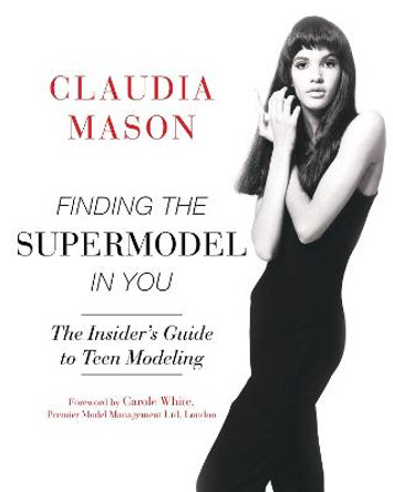 Finding the Supermodel in You: The Insider's Guide to Teen Modeling by Claudia Mason