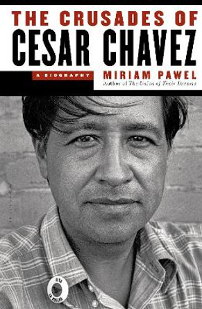 The Crusades of Cesar Chavez: A Biography by Miriam Pawel