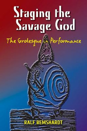 Staging the Savage God: The Grotesque in Performance by Ralf Remshardt