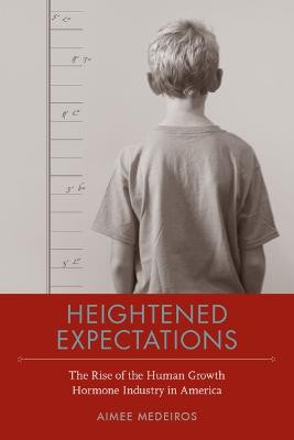 Heightened Expectations: The Rise of the Human Growth Hormone Industry in America by Aimee Medeiros