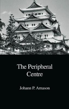 The Peripheral Centre: Essays on Japanese History and Civilization by Johann P. Arnason