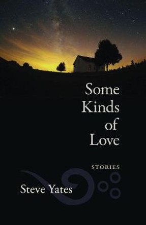 Some Kinds of Love: Stories by Steve Yates