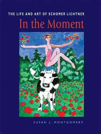 In the Moment: The Life and Art of Schomer Lichtner by Susan J. Montgomery