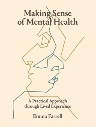 Making Sense of Mental Health: A Practical Approach Through Lived Experience by Emma Farrell