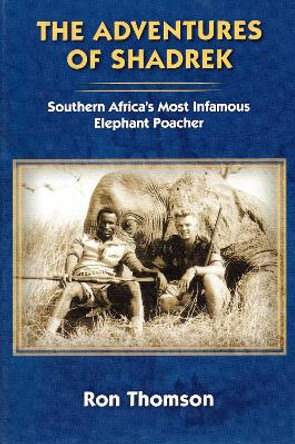 The Adventure's of Shadrek: Southern Africa's Most Infamous Elephant Poacher by Ron Thomson