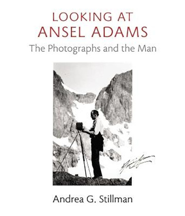 Looking at Ansel Adams: The Photographs and the Man by Andrea Gray Stillman