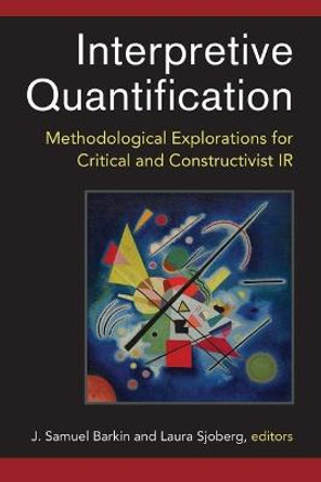 Interpretive Quantification: Methodological Explorations for Critical and Constructivist IR by J. Samuel Barkin