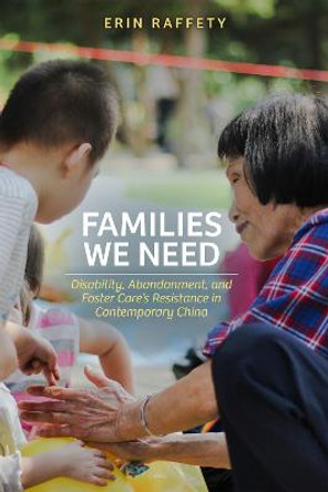 Families We Need: Disability, Abandonment, and Foster Care’s Resistance in Contemporary China by Erin Raffety